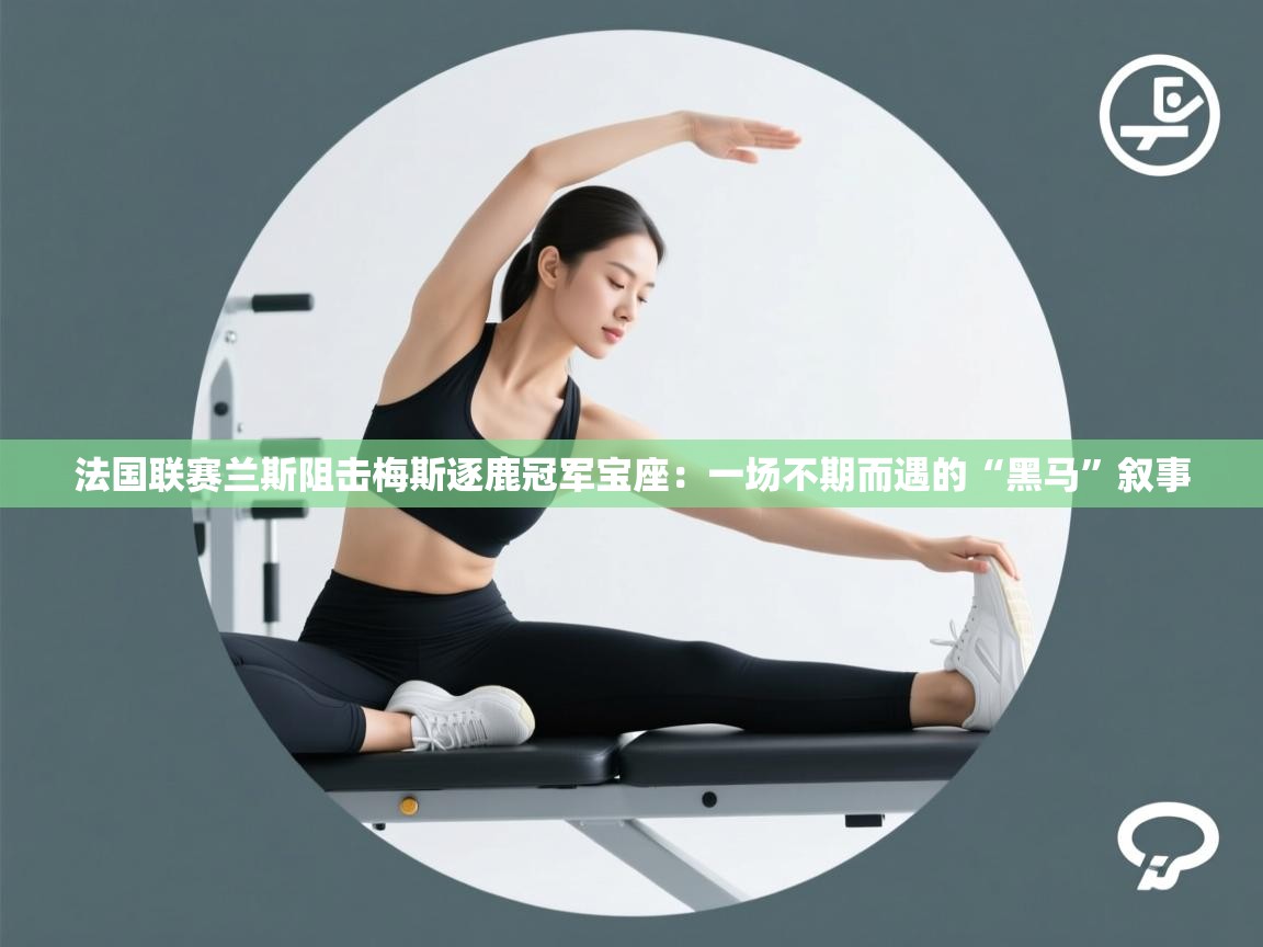 法国联赛兰斯阻击梅斯逐鹿冠军宝座:一场不期而遇的“黑马”叙事 第1张