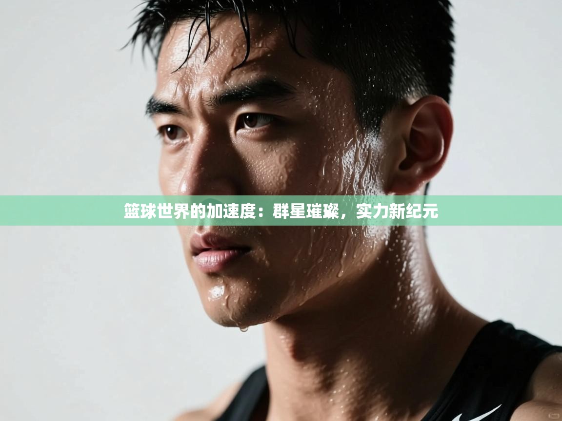篮球世界的加速度：群星璀璨，实力新纪元  第2张