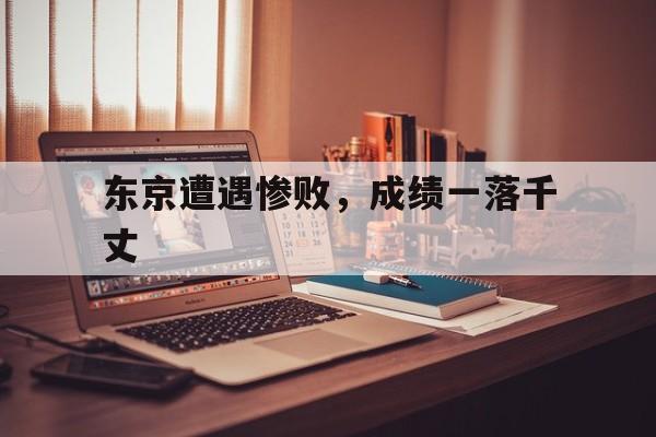 开云体育app-包含东京遭遇惨败，成绩一落千丈的词条